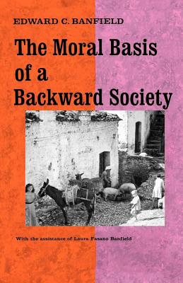 The Moral Basis of a Backward Society - Banfield, Edward C, and Banfield, Laura Fasano