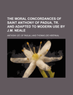 The Moral Concordances of Saint Anthony of Padua, Tr. and Adapted to Modern Use by J.M. Neale