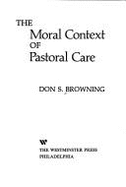 The Moral Context of Pastoral Care - Browning, Don S, Professor