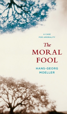 The Moral Fool: A Case for Amorality - Moeller, Hans-Georg, Professor