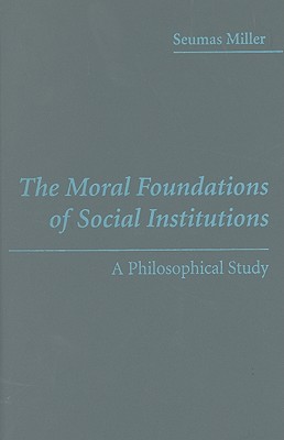 The Moral Foundations of Social Institutions - Miller, Seumas