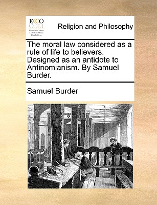 The Moral Law Considered as a Rule of Life to Believers. Designed as an Antidote to Antinomianism. by Samuel Burder. - Burder, Samuel