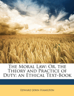 The Moral Law: Or, the Theory and Practice of Duty: An Ethical Text-Book
