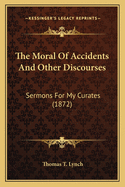 The Moral Of Accidents And Other Discourses: Sermons For My Curates (1872)