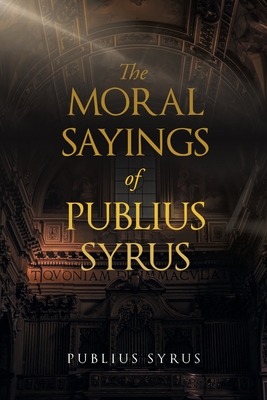 The Moral Sayings of Publius Syrus - Syrus, Publius