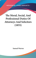 The Moral, Social, And Professional Duties Of Attorneys And Solicitors (1855)