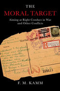 The Moral Target: Aiming at Right Conduct in War and Other Conflicts