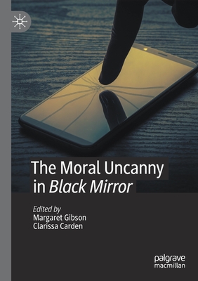 The Moral Uncanny in Black Mirror - Gibson, Margaret (Editor), and Carden, Clarissa (Editor)