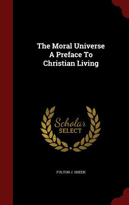 The Moral Universe A Preface To Christian Living - Sheen, Fulton J, Reverend, D.D.