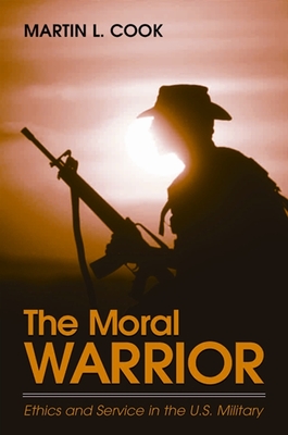 The Moral Warrior: Ethics and Service in the U.S. Military - Cook, Martin L