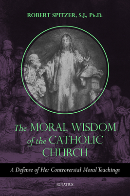 The Moral Wisdom of the Catholic Church: A Defense of Her Controversial Moral Teachings Volume 3 - Spitzer, Robert, Fr.