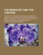 The Moralist and the Theatre: A Series of Articles Which Originally Appeared in "music and Drama," Embracing a Brief History of the Stage, Its Relation to the Church, Its Influence, Its Present Condition and Needed Reform (Classic Reprint)