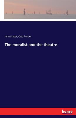 The moralist and the theatre - Fraser, John, and Peltzer, Otto