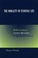 The Morality of Everyday Life: Rediscovering an Ancient Alternative to the Liberal Tradition Volume 1
