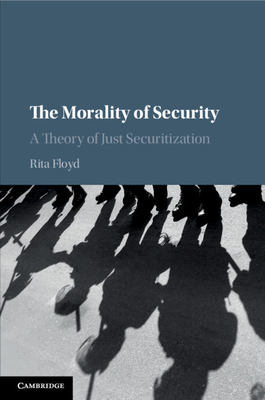 The Morality of Security: A Theory of Just Securitization - Floyd, Rita