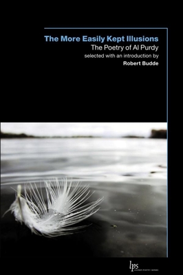 The More Easily Kept Illusions: The Poetry of Al Purdy - Purdy, Al, and Budde, Robert (Editor), and Brown, Russell Morton (Afterword by)