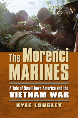 The Morenci Marines: A Tale of Small Town America and the Vietnam War - Longley, Kyle