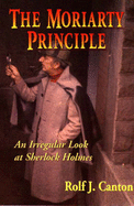 The Moriarty Principle: An Irregular Look at Sherlock Holmes - Canton, Rolf J