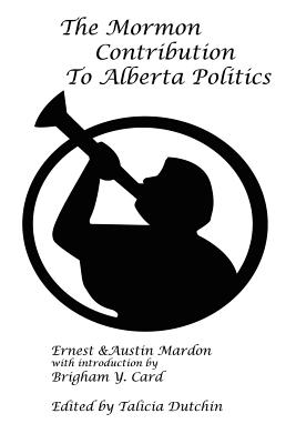 The Mormon Contribution to Alberta Politics - Mardon, Austin, Dr., and Mardon, Ernest G