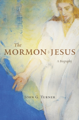 The Mormon Jesus: A Biography - Turner, John G