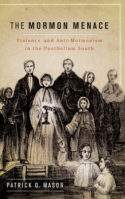 The Mormon Menace: Violence and Anti-Mormonism in the Postbellum South - Mason, Patrick