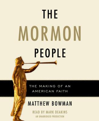 The Mormon People: The Making of an American Faith - Bowman, Matthew, and Deakins, Mark (Read by)