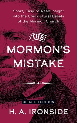 The Mormon's Mistake: Short, Easy-to-Read Insight into the Unscriptural Beliefs of the Mormon Church - Ironside, H a