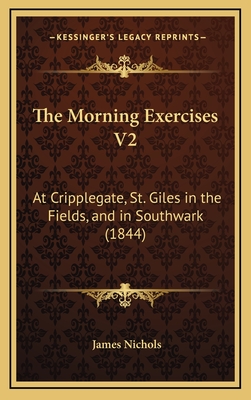 The Morning Exercises V2: At Cripplegate, St. Giles in the Fields, and in Southwark (1844) - Nichols, James, PhD (Editor)