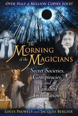 The Morning of the Magicians: Secret Societies, Conspiracies, and Vanished Civilizations - Pauwels, Louis, and Bergier, Jacques