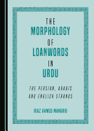 The Morphology of Loanwords in Urdu: The Persian, Arabic and English Strands