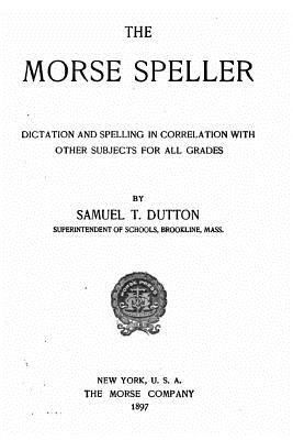 The Morse Speller, Dictation and Spelling in Correlation with Other Subjects for All Grades - Dutton, Samuel T