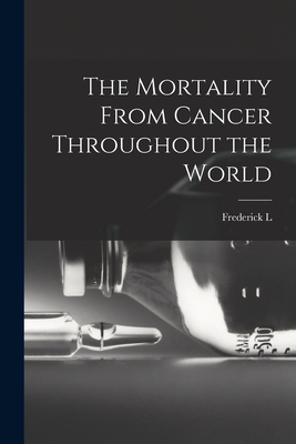 The Mortality From Cancer Throughout the World - Hoffman, Frederick L 1865-1946