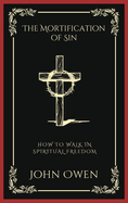 The Mortification of Sin: How to Walk in Spiritual Freedom (Grapevine Press)