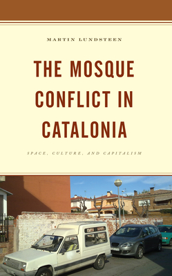 The Mosque Conflict in Catalonia: Space, Culture, and Capitalism - Lundsteen, Martin