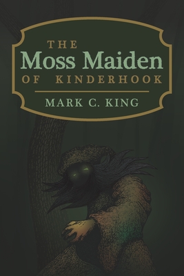 The Moss Maiden of Kinderhook - King, Mark C