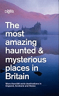 The Most Amazing Haunted and Mysterious Places in Britain: More Than 1000 British Ghosts, Eerie Haunts and Enduring Mysteries