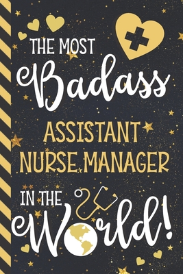 The Most Badass Assistant Nurse Manager In The World!: Assistant Nurse Manager Gifts: Blue & Gold w/ Stars Lined Notebook or Journal - Co, Nurse Creations