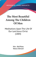 The Most Beautiful Among the Children of Men: Meditations Upon the Life of Our Lord Jesus Christ (Classic Reprint)