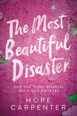 The Most Beautiful Disaster: How God Makes Miracles Out of Our Mistakes - Carpenter, Hope