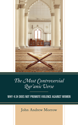 The Most Controversial Qur'anic Verse: Why 4:34 Does Not Promote Violence Against Women - Morrow, John Andrew, and Upton, Charles (Contributions by), and Bayindir, Abdlaziz, Dr. (Contributions by)