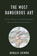 The Most Dangerous Art: Poetry, Politics, and Autobiography After the Russian Revolution