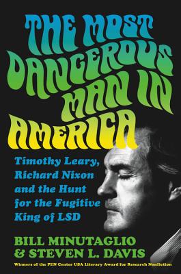 The Most Dangerous Man in America: Timothy Leary, Richard Nixon and the Hunt for the Fugitive King of LSD - Minutaglio, Bill, and Davis, Steven L