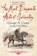 The Most Desperate Acts of Gallantry: George A. Custer in the Civil War