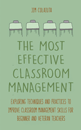 The Most Effective Classroom Management Exploring Techniques and Practices to Improve Classroom Management Skills for Beginner and Veteran Teachers
