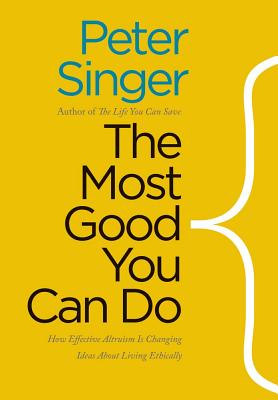 The Most Good You Can Do: How Effective Altruism Is Changing Ideas about Living Ethically - Singer, Peter