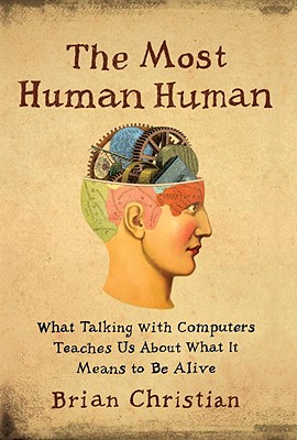 The Most Human Human: What Talking with Computers Teaches Us about What It Means to Be Alive - Christian, Brian