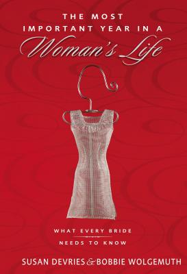 The Most Important Year in a Woman's Life/The Most Important Year in a Man's Life: What Every Bride Needs to Know/What Every Groom Needs to Know - Wolgemuth, Robert, and DeVries, Mark, and Wolgemuth, Bobbie