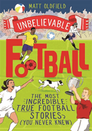 The Most Incredible True Football Stories (You Never Knew): Winner of the Telegraph Children's Sports Book of the Year