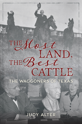 The Most Land, the Best Cattle: The Waggoners of Texas - Alter, Judy