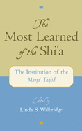 The Most Learned of the Shi`a: The Institution of the Marja` Taqlid